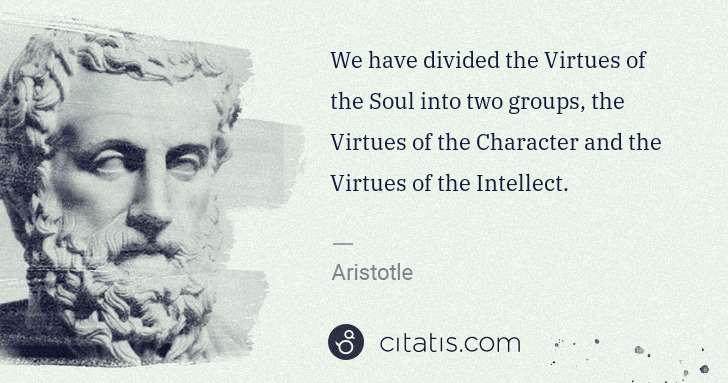 Aristotle: We have divided the Virtues of the Soul into two groups, ... | Citatis