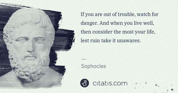 Sophocles: If you are out of trouble, watch for danger. And when you ... | Citatis