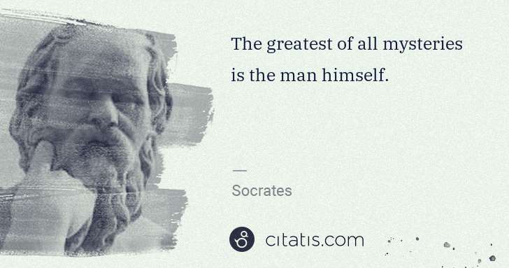 Socrates: The greatest of all mysteries is the man himself. | Citatis