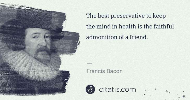 Francis Bacon: The best preservative to keep the mind in health is the ... | Citatis