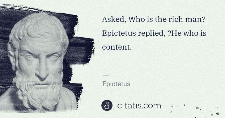 Epictetus: Asked, Who is the rich man? Epictetus replied, �He who is ... | Citatis