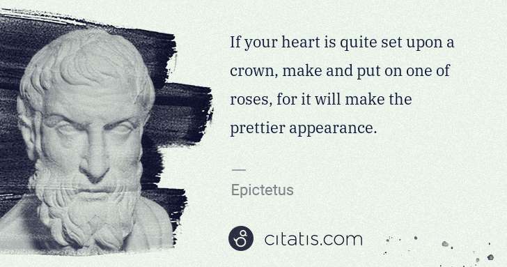 Epictetus: If your heart is quite set upon a crown, make and put on ... | Citatis