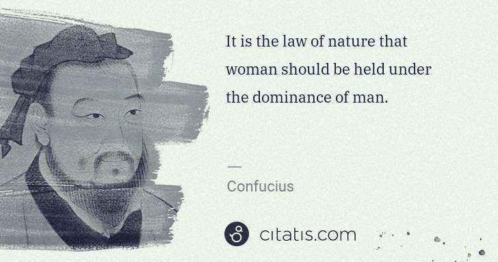 Confucius: It is the law of nature that woman should be held under ... | Citatis