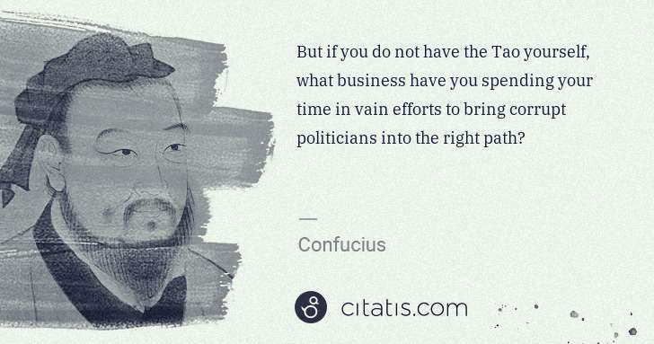 Confucius: But if you do not have the Tao yourself, what business ... | Citatis