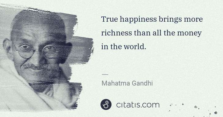 Mahatma Gandhi: True happiness brings more richness than all the money in ... | Citatis