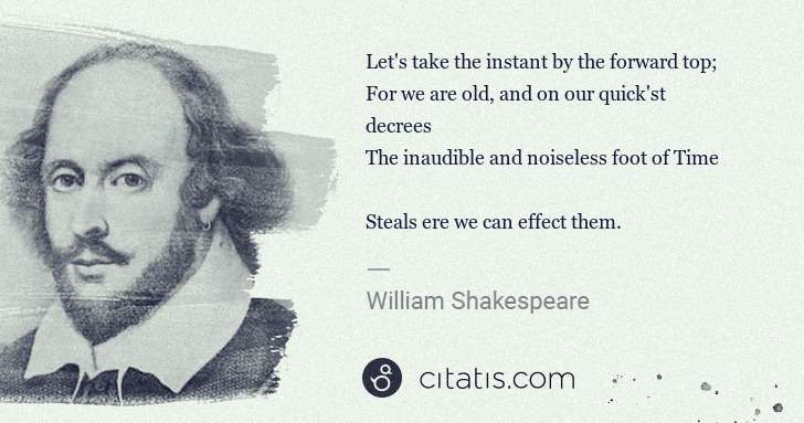 William Shakespeare: Let's take the instant by the forward top;
For we are old ... | Citatis