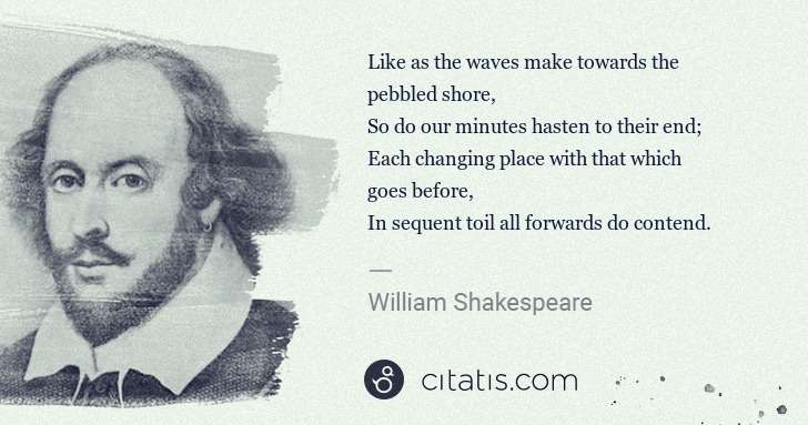 William Shakespeare: Like as the waves make towards the pebbled shore,
So do ... | Citatis