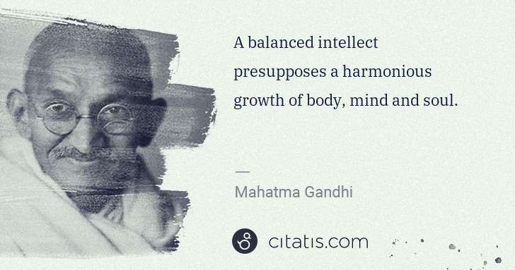 Mahatma Gandhi: A balanced intellect presupposes a harmonious growth of ... | Citatis
