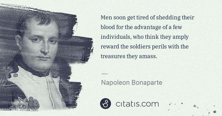 Napoleon Bonaparte: Men soon get tired of shedding their blood for the ... | Citatis