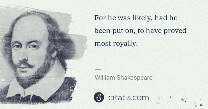 William Shakespeare: For he was likely, had he been put on, to have proved most ... | Citatis