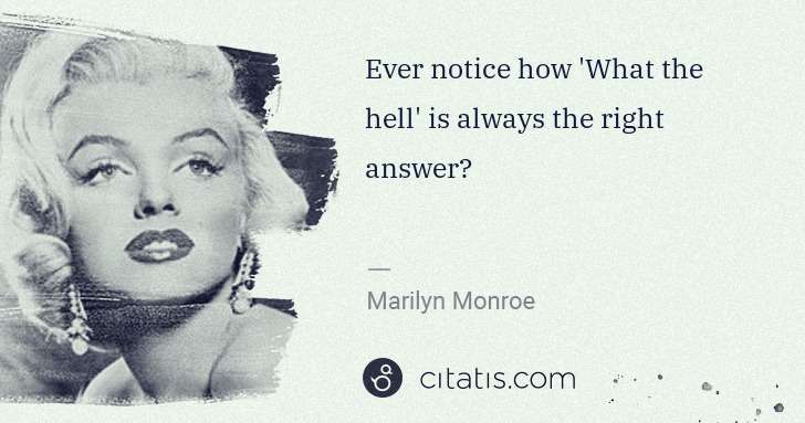 Marilyn Monroe: Ever notice how 'What the hell' is always the right answer? | Citatis