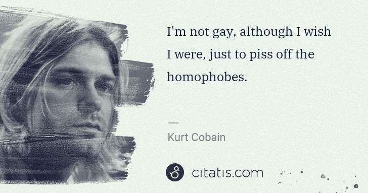 Kurt Cobain: I'm not gay, although I wish I were, just to piss off the ... | Citatis