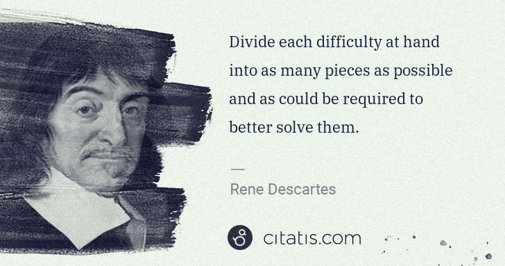 Rene Descartes: Divide each difficulty at hand into as many pieces as ... | Citatis