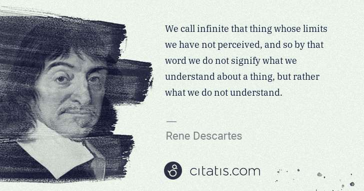 Rene Descartes: We call infinite that thing whose limits we have not ... | Citatis