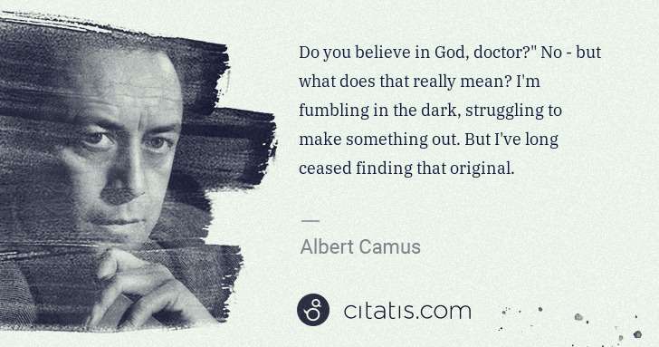 Albert Camus: Do you believe in God, doctor?" No - but what does that ... | Citatis