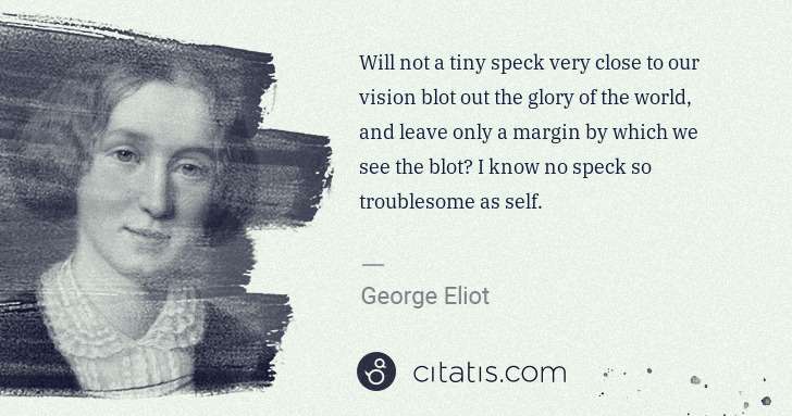George Eliot: Will not a tiny speck very close to our vision blot out ... | Citatis