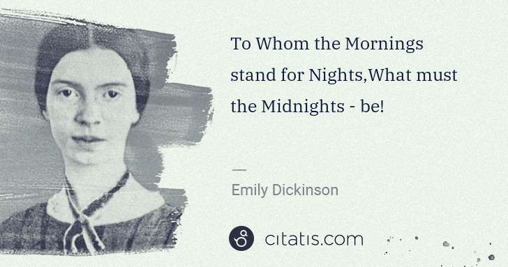 Emily Dickinson: To Whom the Mornings stand for Nights,What must the ... | Citatis