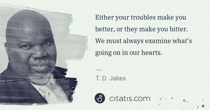 T. D. Jakes: Either your troubles make you better, or they make you ... | Citatis
