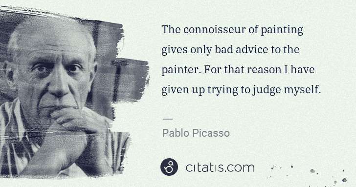 Pablo Picasso: The connoisseur of painting gives only bad advice to the ... | Citatis