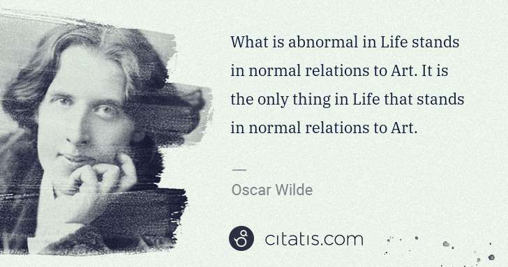 Oscar Wilde: What is abnormal in Life stands in normal relations to Art ... | Citatis