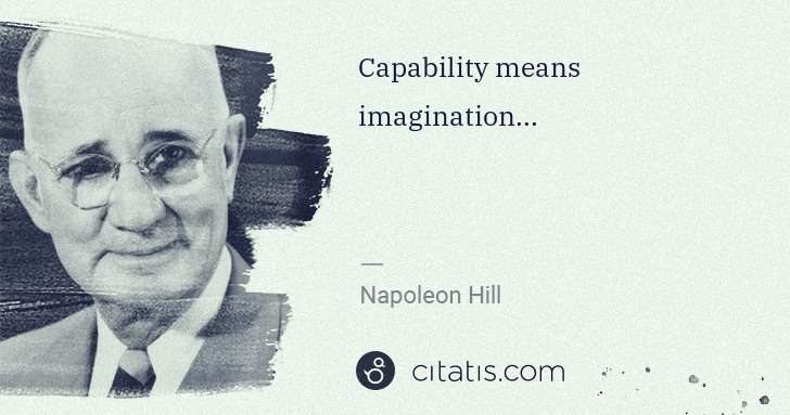 Napoleon Hill: Capability means imagination... | Citatis