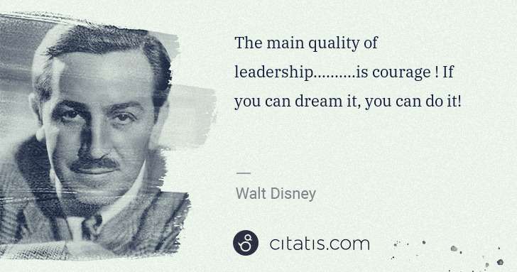 Walt Disney: The main quality of leadership..........is courage ! If ... | Citatis