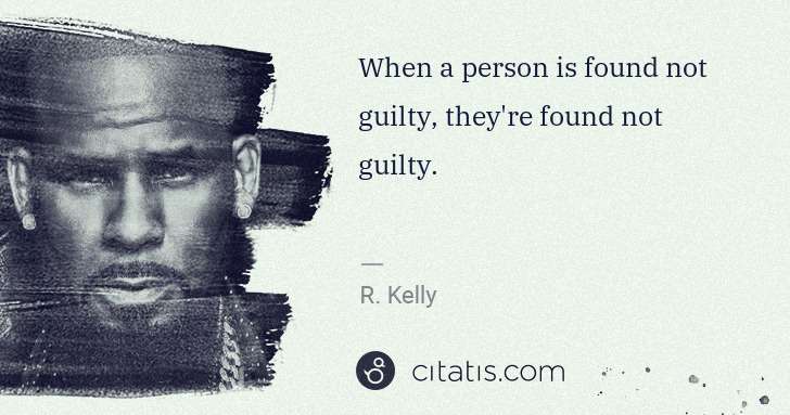 R. Kelly: When a person is found not guilty, they're found not ... | Citatis