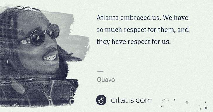 Quavo (Quavious Keyate Marshall): Atlanta embraced us. We have so much respect for them, and ... | Citatis