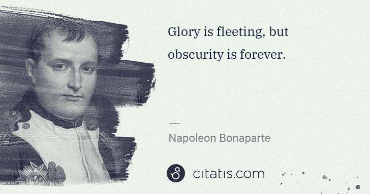 Napoleon Bonaparte: Glory is fleeting, but obscurity is forever. | Citatis