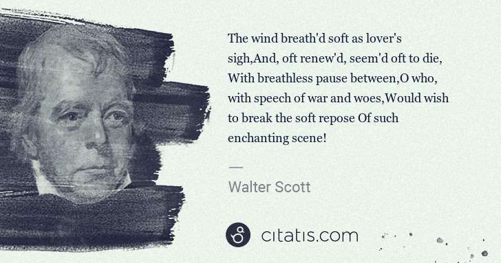 Walter Scott: The wind breath'd soft as lover's sigh,And, oft renew'd, ... | Citatis