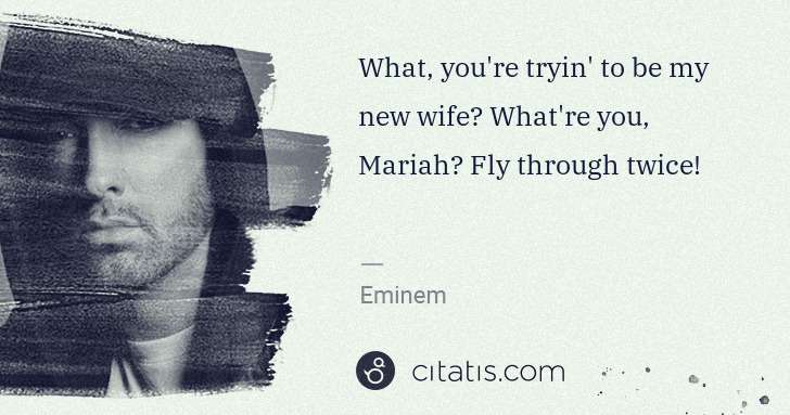 Eminem: What, you're tryin' to be my new wife? What're you, Mariah ... | Citatis