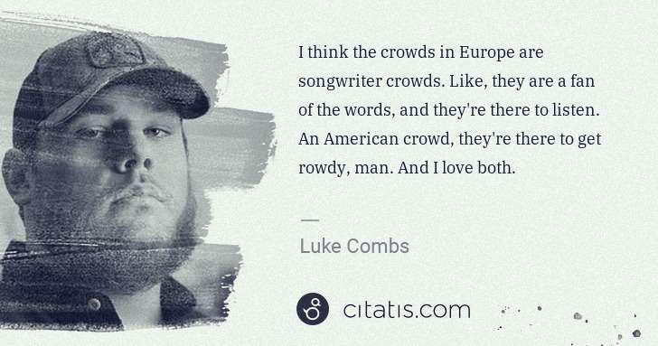 Luke Combs: I think the crowds in Europe are songwriter crowds. Like, ... | Citatis