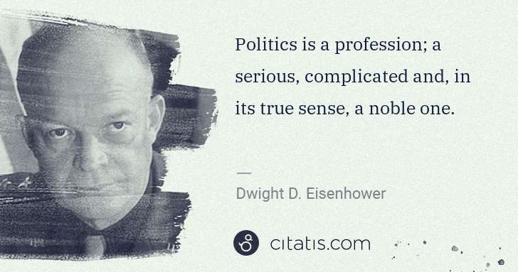 Dwight D. Eisenhower: Politics is a profession; a serious, complicated and, in ... | Citatis