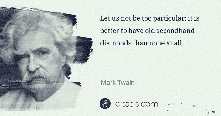 Mark Twain: Let us not be too particular; it is better to have old ... | Citatis