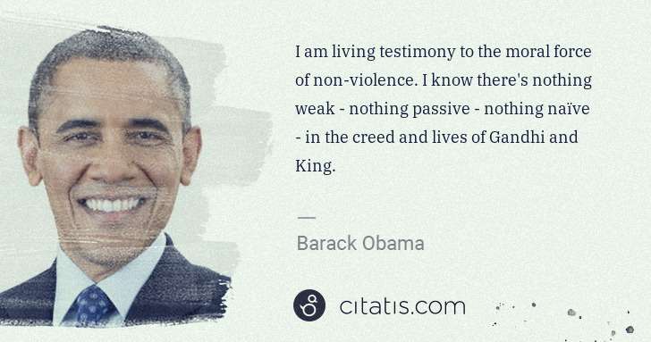 Barack Obama: I am living testimony to the moral force of non-violence. ... | Citatis