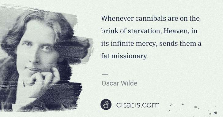 Oscar Wilde: Whenever cannibals are on the brink of starvation, Heaven, ... | Citatis