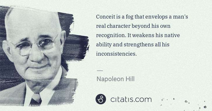 Napoleon Hill: Conceit is a fog that envelops a man's real character ... | Citatis