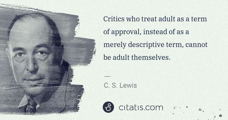 C. S. Lewis: Critics who treat adult as a term of approval, instead of ... | Citatis