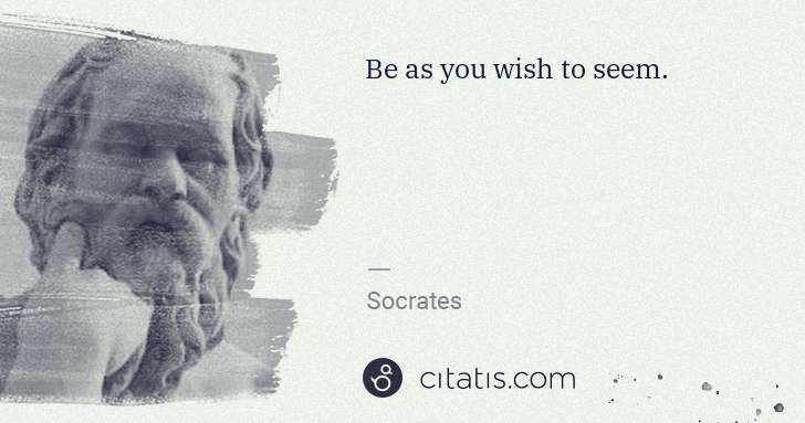 Socrates: Be as you wish to seem. | Citatis