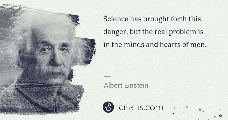 Albert Einstein: Science has brought forth this danger, but the real ... | Citatis