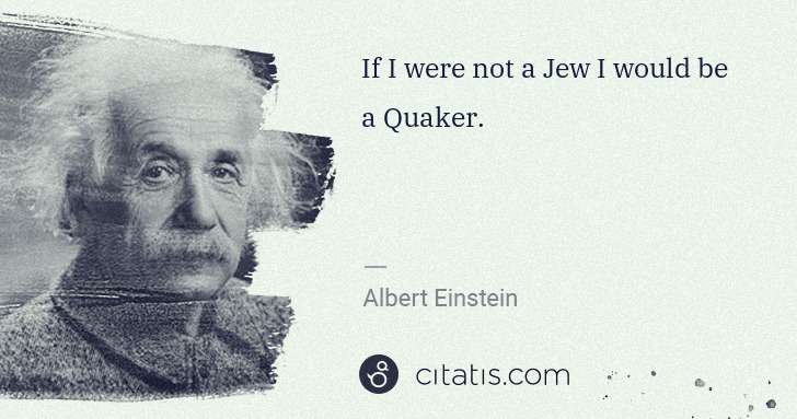 Albert Einstein: If I were not a Jew I would be a Quaker. | Citatis