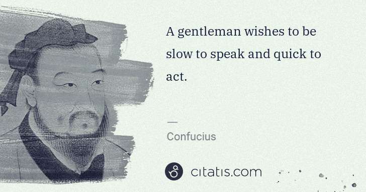 Confucius: A gentleman wishes to be slow to speak and quick to act. | Citatis