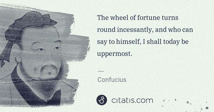Confucius: The wheel of fortune turns round incessantly, and who can ... | Citatis