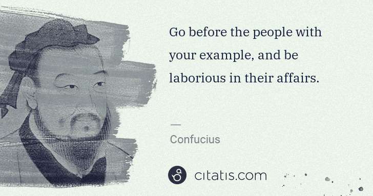 Confucius: Go before the people with your example, and be laborious ... | Citatis