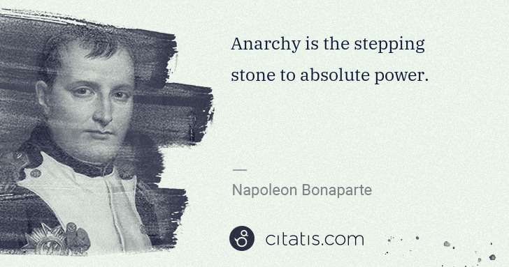 Napoleon Bonaparte: Anarchy is the stepping stone to absolute power. | Citatis