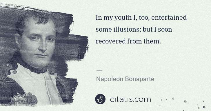 Napoleon Bonaparte: In my youth I, too, entertained some illusions; but I soon ... | Citatis