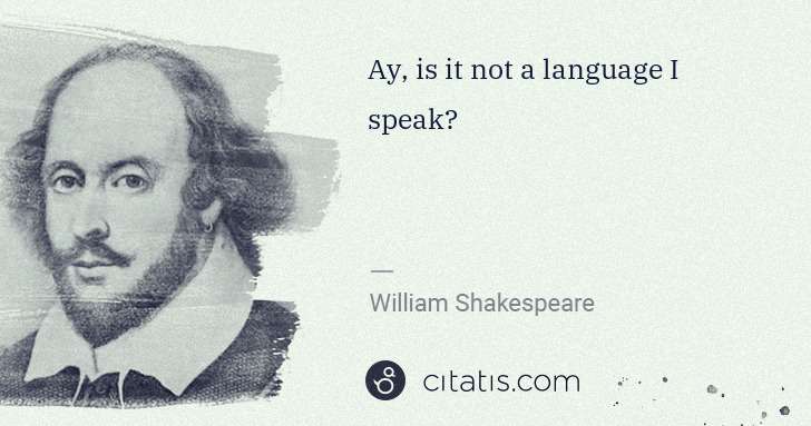 William Shakespeare: Ay, is it not a language I speak? | Citatis