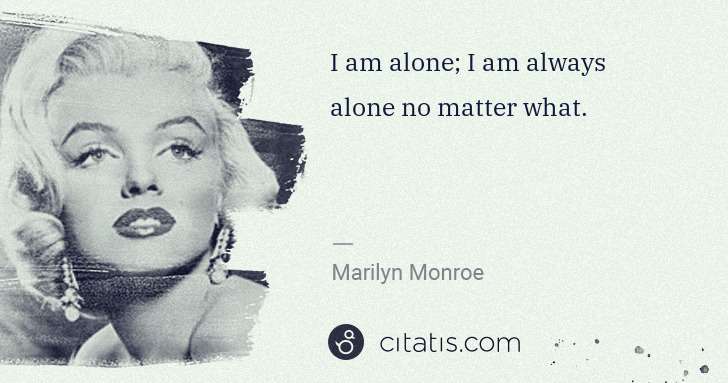 Marilyn Monroe: I am alone; I am always alone no matter what. | Citatis