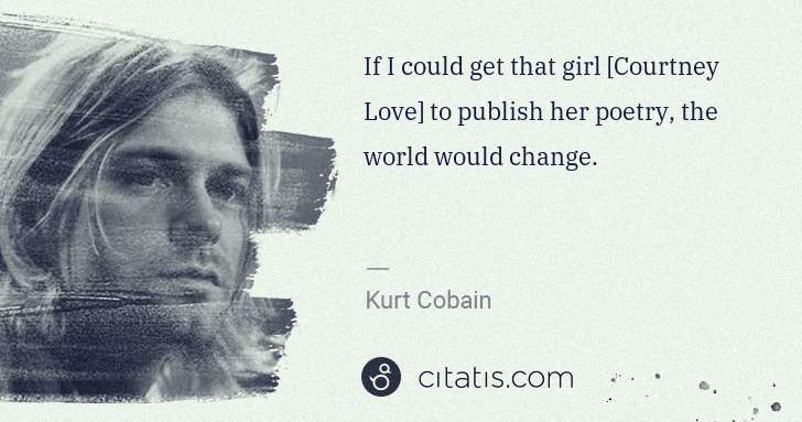 Kurt Cobain: If I could get that girl [Courtney Love] to publish her ... | Citatis