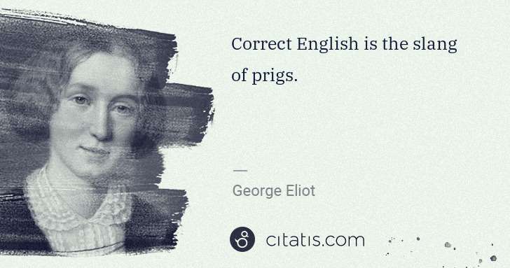 George Eliot: Correct English is the slang of prigs. | Citatis